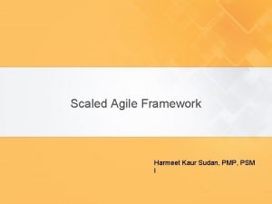 Scaled Agile Framework Harmeet Kaur Sudan PMP PSM