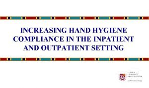 INCREASING HAND HYGIENE COMPLIANCE IN THE INPATIENT AND