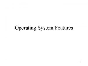 Operating System Features 1 Operating System Features Memory