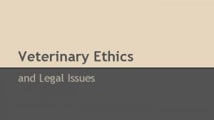 Veterinary Ethics and Legal Issues Unit Objectives Describe