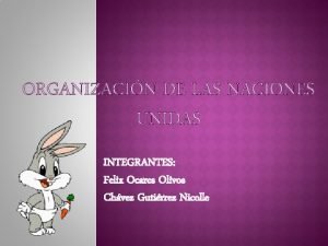 ORGANIZACIN DE LAS NACIONES UNIDAS INTEGRANTES Felix Ocares