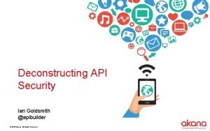 Deconstructing API Security Ian Goldsmith apibuilder 2015 Akana