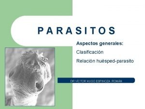 PARASITOS Aspectos generales Clasificacin Relacin huspedparasito DR VCTOR