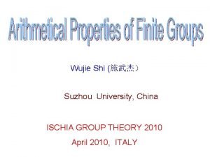 Wujie Shi Suzhou University China ISCHIA GROUP THEORY