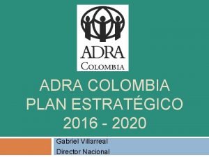 ADRA COLOMBIA PLAN ESTRATGICO 2016 2020 Gabriel Villarreal