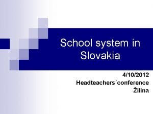 School system in Slovakia 4102012 Headteachersconference ilina Educations