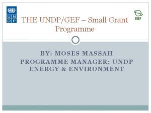 THE UNDPGEF Small Grant Programme BY MOSES MASSAH