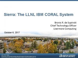 Sierra The LLNL IBM CORAL System Bronis R