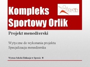 Kompleks Sportowy Orlik Projekt menederski Wytyczne do wykonania