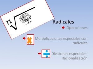 Radicales Operaciones Multiplicaciones especiales con radicales Divisiones especiales