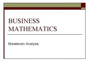 BUSINESS MATHEMATICS Breakeven Analysis Breakeven Analysis Defined o