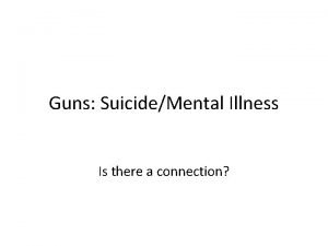 Guns SuicideMental Illness Is there a connection U