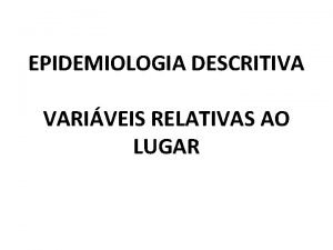 EPIDEMIOLOGIA DESCRITIVA VARIVEIS RELATIVAS AO LUGAR Medidas para