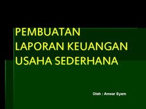 PEMBUATAN LAPORAN KEUANGAN USAHA SEDERHANA Oleh Anwar Syam