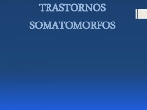 TRASTORNOS SOMATOMORFOS DEFINICIN Presencia de sntomas fsicos que