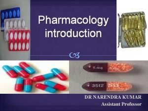 Pharmacology introduction DR NARENDRA KUMAR Assistant Professor Introduction