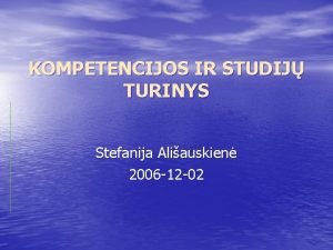 KOMPETENCIJOS IR STUDIJ TURINYS Stefanija Aliauskien 2006 12