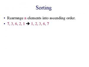 Sorting Rearrange n elements into ascending order 7 Sorting Rearrange n elements into ascending order 7