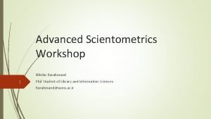 Advanced Scientometrics Workshop Nilofar Barahmand 1 Phd Student