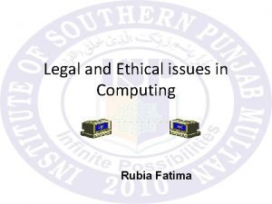 Legal and Ethical issues in Computing Rubia Fatima