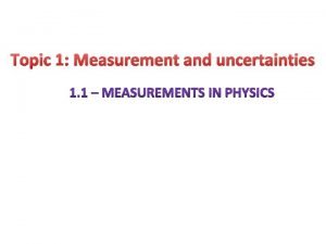 Topic 1 Measurement and uncertainties Physics has some