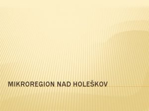 MIKROREGION NAD HOLEKOV OBSAH PREZENTCIE Borovce od r