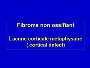 Fibrome non ossifiant Lacune corticale mtaphysaire cortical defect