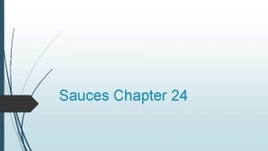 Sauces Chapter 24 Sauces Sauces are thickened liquids