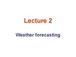 Lecture 2 Weather forecasting Atmospheric Phenomena as Fractals