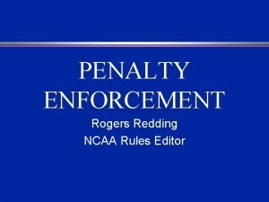 PENALTY ENFORCEMENT Rogers Redding NCAA Rules Editor PENALTY PENALTY ENFORCEMENT Rogers Redding NCAA Rules Editor PENALTY
