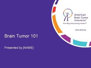 Brain Tumor 101 Presented by NAME Brain Tumor