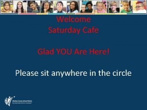 Welcome Saturday Cafe Glad YOU Are Here Please