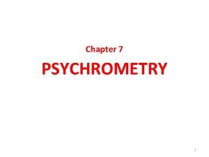 Chapter 7 PSYCHROMETRY 1 PSYCHROMETRY The study of