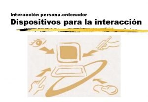 Interaccin personaordenador Dispositivos para la interaccin Objetivos z