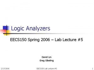 Logic Analyzers EECS 150 Spring 2006 Lab Lecture