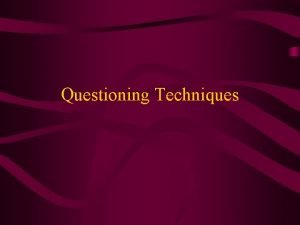 Questioning Techniques Questioning Second most widely used teaching Questioning Techniques Questioning Second most widely used teaching