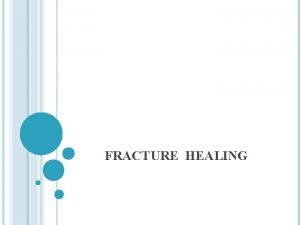 FRACTURE HEALING FRACTURE Those of us who have