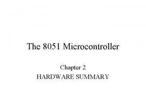 The 8051 Microcontroller Chapter 2 HARDWARE SUMMARY The