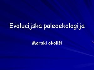 Evolucijska paleoekologija Morski okolii Zemlja je nastala prije