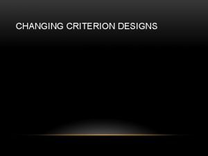 CHANGING CRITERION DESIGNS CHANGING CRITERION DESIGN Used to
