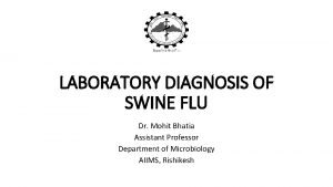 LABORATORY DIAGNOSIS OF SWINE FLU Dr Mohit Bhatia