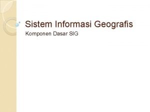 Sistem Informasi Geografis Komponen Dasar SIG Komponen Data