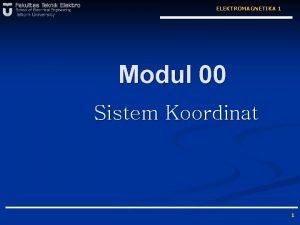 ELEKTROMAGNETIKA 1 Modul 00 Sistem Koordinat 1 ELEKTROMAGNETIKA