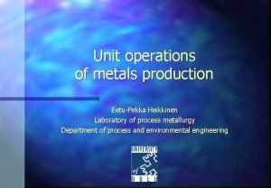 Unit operations of metals production EetuPekka Heikkinen Laboratory