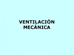 VENTILACIN MECNICA OBJETIVOS Indicaciones Criterios Tipos Ventajas y