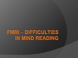 FMRI DIFFICULTIES IN MIND READING f MRI functional
