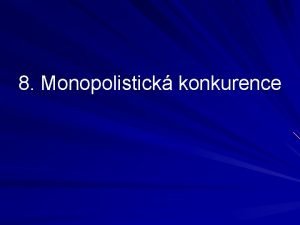 8 Monopolistick konkurence Obsah charakteristika volba vstupu firmy