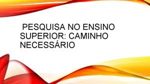 PESQUISA NO ENSINO SUPERIOR CAMINHO NECESSRIO INICIANDO A