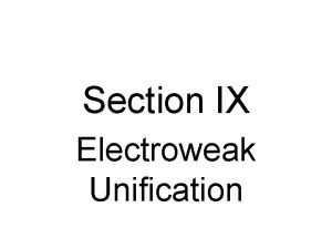 Section IX Electroweak Unification Electroweak Unification Weak Charged