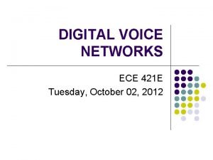 DIGITAL VOICE NETWORKS ECE 421 E Tuesday October